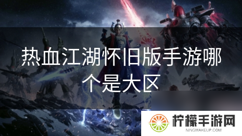 热血江湖怀旧版手游哪个是大区