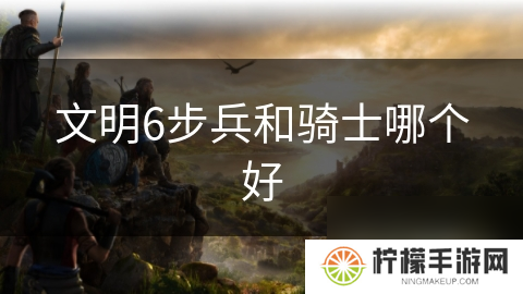 文明6步兵和骑士哪个好