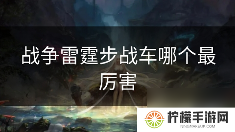 战争雷霆步战车哪个最厉害